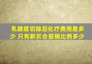 乳腺癌切除后化疗费用是多少 只有新农合报销比例多少